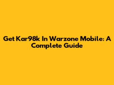 Get Kar98k In Warzone Mobile: A Complete Guide