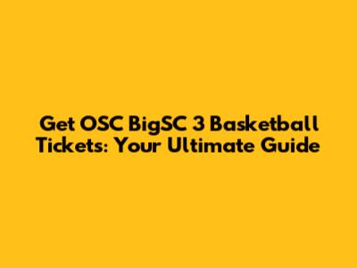 Get OSC BigSC 3 Basketball Tickets: Your Ultimate Guide