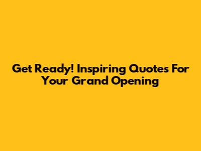 Get Ready! Inspiring Quotes For Your Grand Opening