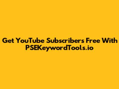 Get YouTube Subscribers Free With PSEKeywordTools.io