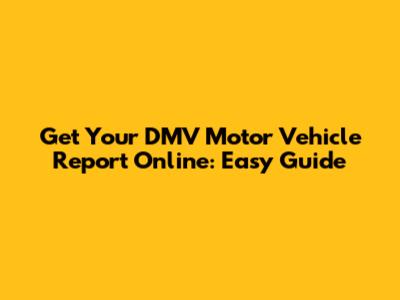 Get Your DMV Motor Vehicle Report Online: Easy Guide