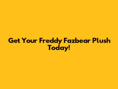 Get Your Freddy Fazbear Plush Today!
