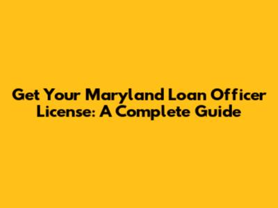Get Your Maryland Loan Officer License: A Complete Guide