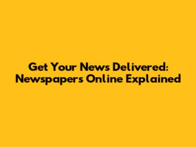 Get Your News Delivered: Newspapers Online Explained