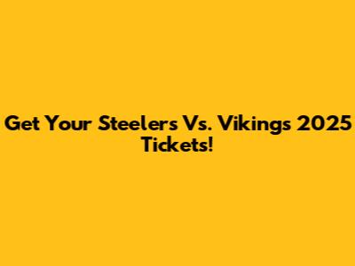 Get Your Steelers Vs. Vikings 2025 Tickets!