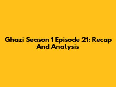 Ghazi Season 1 Episode 21: Recap And Analysis