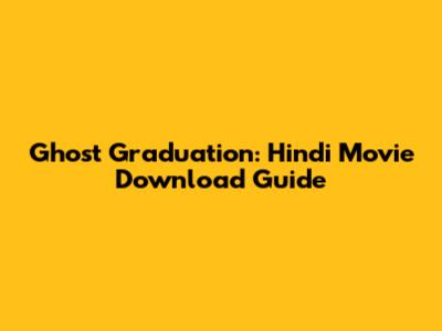 Ghost Graduation: Hindi Movie Download Guide