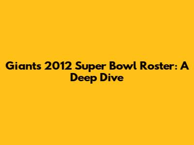 Giants 2012 Super Bowl Roster: A Deep Dive