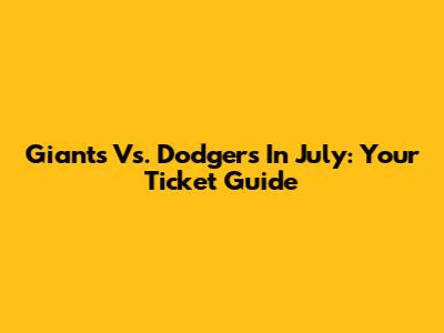 Giants Vs. Dodgers In July: Your Ticket Guide