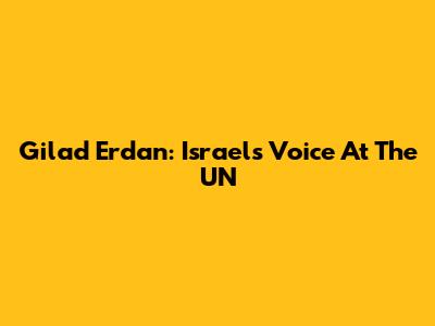 Gilad Erdan: Israel's Voice At The UN
