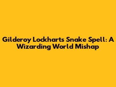 Gilderoy Lockhart's Snake Spell: A Wizarding World Mishap