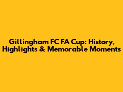 Gillingham FC FA Cup: History, Highlights & Memorable Moments