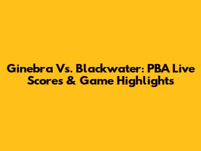Ginebra Vs. Blackwater: PBA Live Scores & Game Highlights