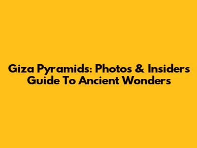 Giza Pyramids: Photos & Insider's Guide To Ancient Wonders