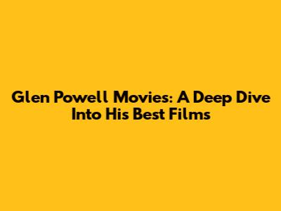 Glen Powell Movies: A Deep Dive Into His Best Films