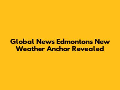 Global News Edmonton's New Weather Anchor Revealed