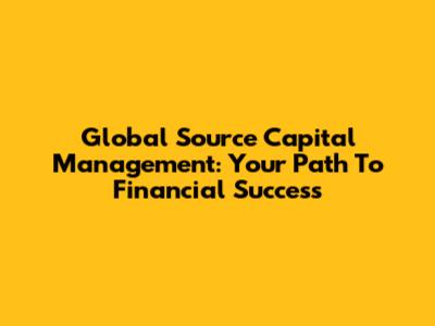 Global Source Capital Management: Your Path To Financial Success