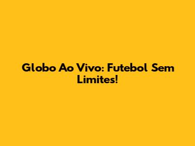 Globo Ao Vivo: Futebol Sem Limites!