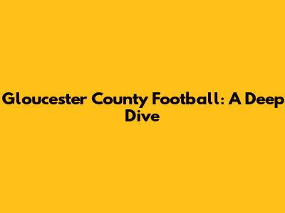 Gloucester County Football: A Deep Dive