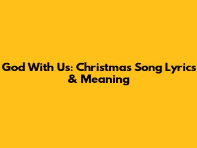 God With Us: Christmas Song Lyrics & Meaning