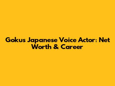 Goku's Japanese Voice Actor: Net Worth & Career
