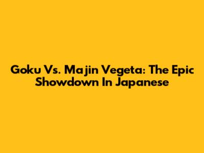 Goku Vs. Majin Vegeta: The Epic Showdown In Japanese