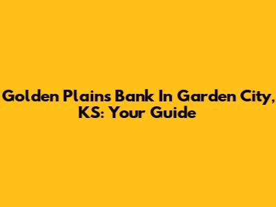 Golden Plains Bank In Garden City, KS: Your Guide