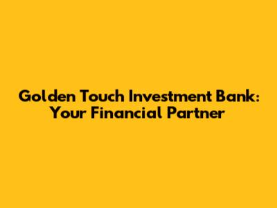 Golden Touch Investment Bank: Your Financial Partner