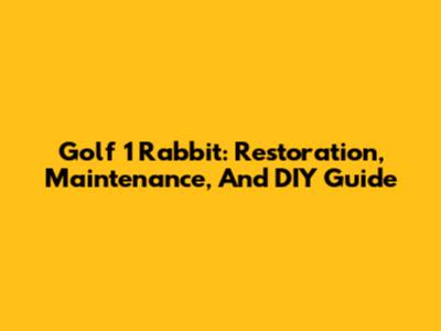 Golf 1 Rabbit: Restoration, Maintenance, And DIY Guide