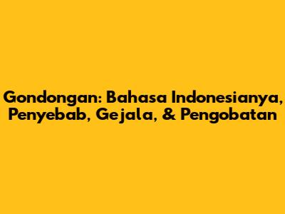 Gondongan: Bahasa Indonesianya, Penyebab, Gejala, & Pengobatan
