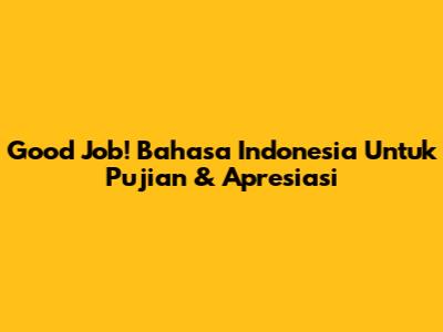 Good Job! Bahasa Indonesia Untuk Pujian & Apresiasi