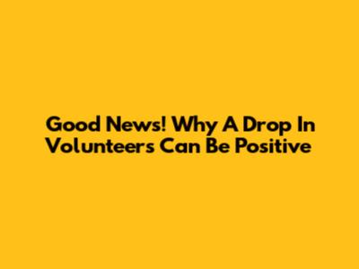 Good News! Why A Drop In Volunteers Can Be Positive