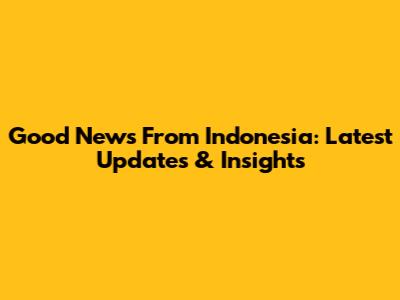 Good News From Indonesia: Latest Updates & Insights