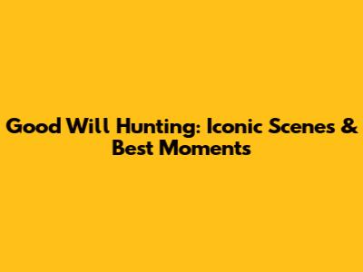 Good Will Hunting: Iconic Scenes & Best Moments