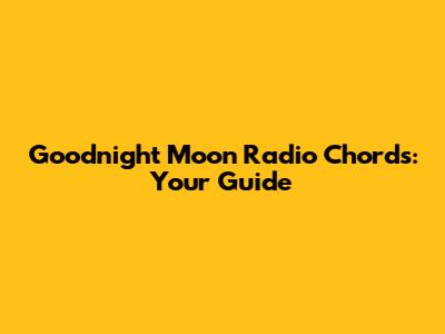 Goodnight Moon Radio Chords: Your Guide