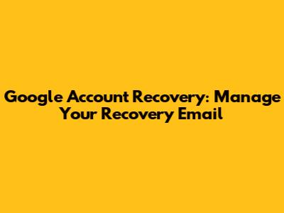 Google Account Recovery: Manage Your Recovery Email