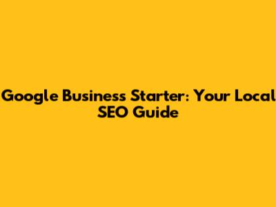 Google Business Starter: Your Local SEO Guide