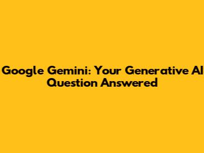 Google Gemini: Your Generative AI Question Answered