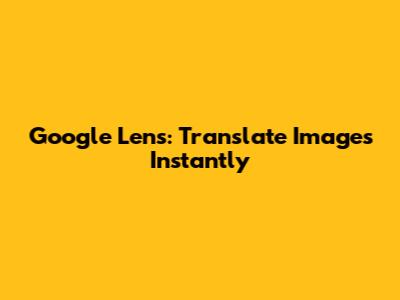 Google Lens: Translate Images Instantly