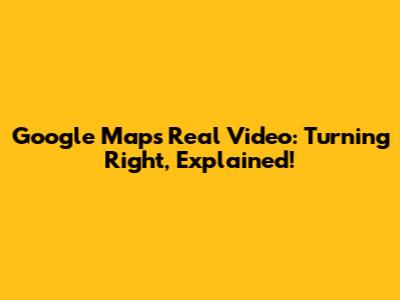 Google Maps Real Video: Turning Right, Explained!