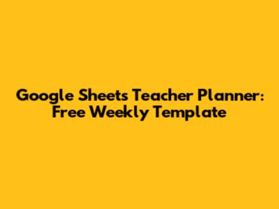 Google Sheets Teacher Planner: Free Weekly Template