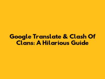 Google Translate & Clash Of Clans: A Hilarious Guide
