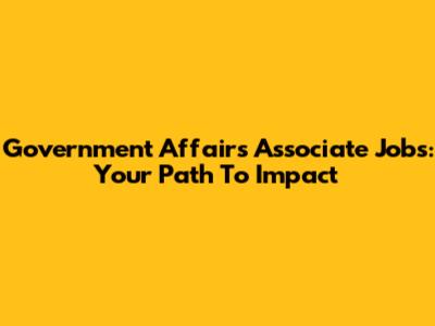 Government Affairs Associate Jobs: Your Path To Impact
