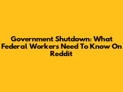 Government Shutdown: What Federal Workers Need To Know On Reddit