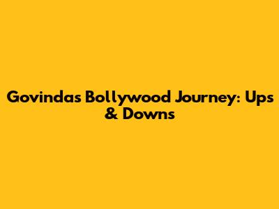 Govinda's Bollywood Journey: Ups & Downs