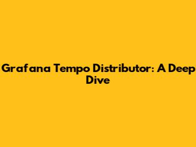 Grafana Tempo Distributor: A Deep Dive