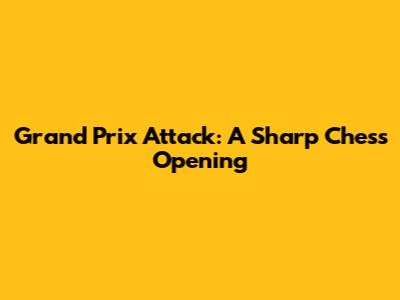 Grand Prix Attack: A Sharp Chess Opening