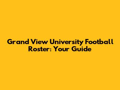 Grand View University Football Roster: Your Guide
