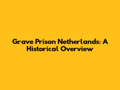 Grave Prison Netherlands: A Historical Overview