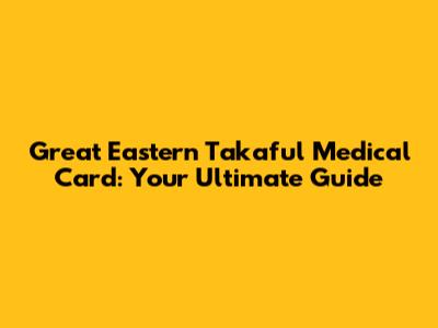Great Eastern Takaful Medical Card: Your Ultimate Guide